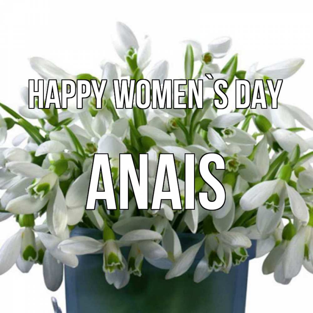 Greetings card с именем, Anais happy women`s day цветы к международному женскому дню Greetings with text for free download 